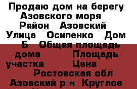 Продаю дом на берегу Азовского моря. › Район ­ Азовский › Улица ­ Осипенко › Дом ­ 1Б › Общая площадь дома ­ 216 › Площадь участка ­ 13 › Цена ­ 3 000 000 - Ростовская обл., Азовский р-н, Круглое с. Недвижимость » Дома, коттеджи, дачи продажа   